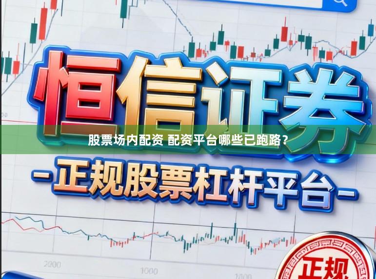 股票场内配资 配资平台哪些已跑路？