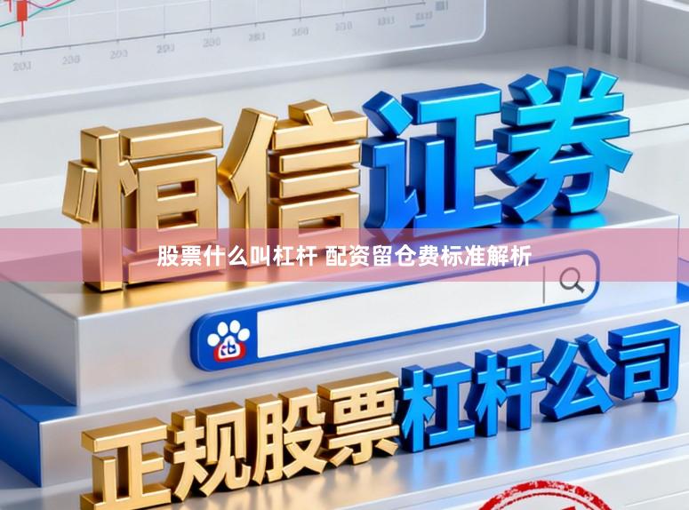 股票什么叫杠杆 配资留仓费标准解析