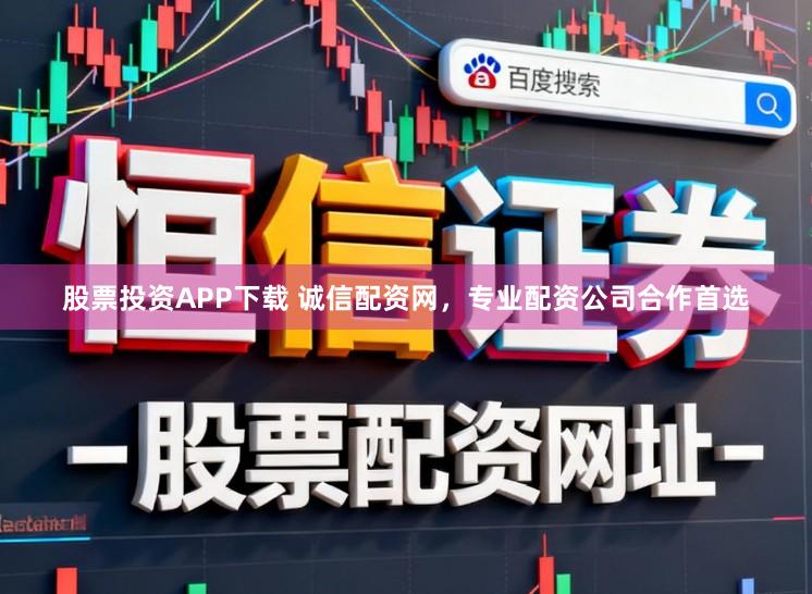 股票投资APP下载 诚信配资网，专业配资公司合作首选