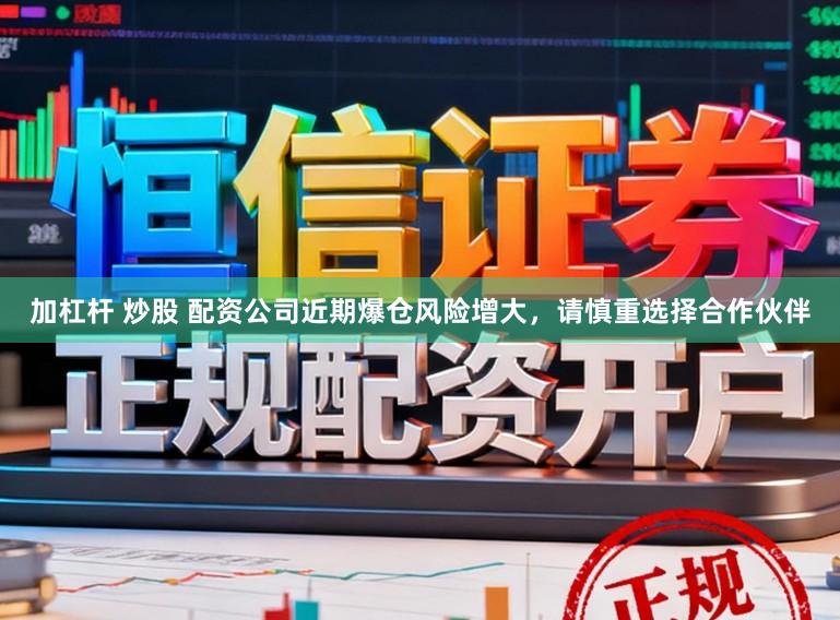 加杠杆 炒股 配资公司近期爆仓风险增大，请慎重选择合作伙伴