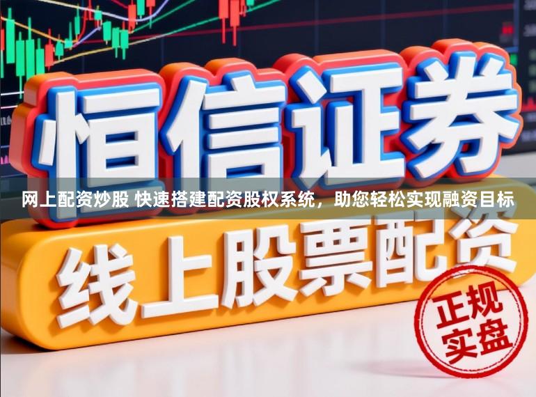 网上配资炒股 快速搭建配资股权系统，助您轻松实现融资目标