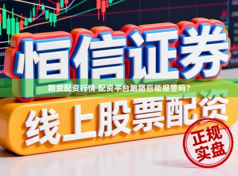 期货配资行情 配资平台跑路后能报警吗？