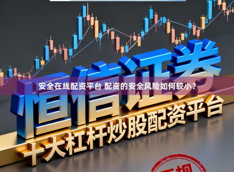 安全在线配资平台 配资的安全风险如何较小？