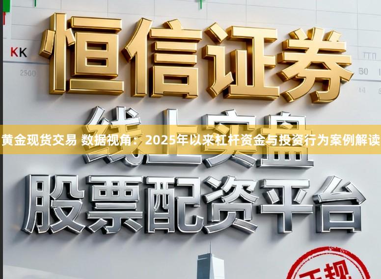 黄金现货交易 数据视角：2025年以来杠杆资金与投资行为案例解读