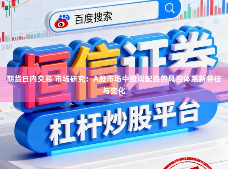 期货日内交易 市场研究：A股市场中股票配资的风控体系新特征与变化