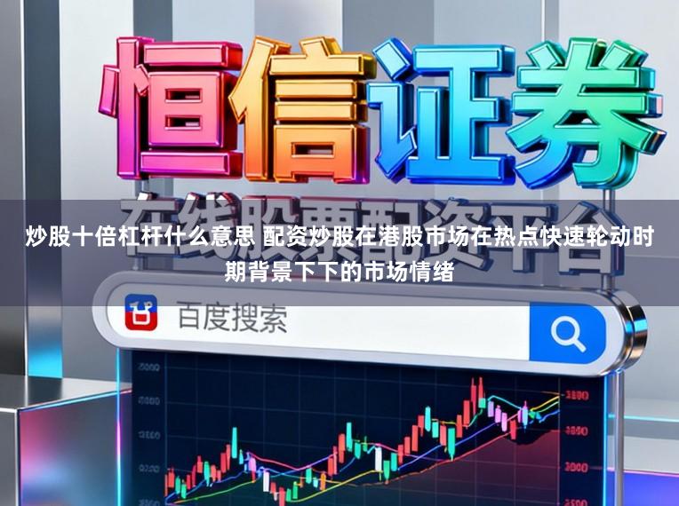 炒股十倍杠杆什么意思 配资炒股在港股市场在热点快速轮动时期背景下下的市场情绪
