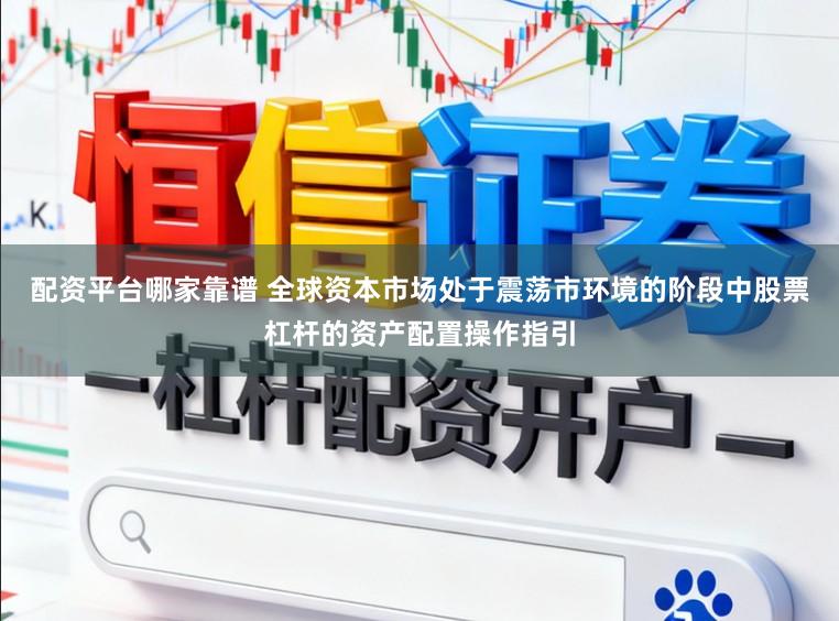 配资平台哪家靠谱 全球资本市场处于震荡市环境的阶段中股票杠杆的资产配置操作指引