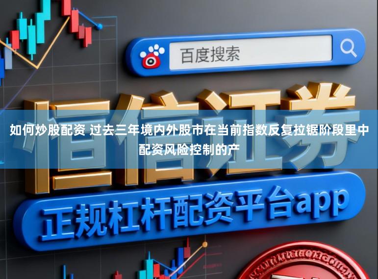 如何炒股配资 过去三年境内外股市在当前指数反复拉锯阶段里中配资风险控制的产