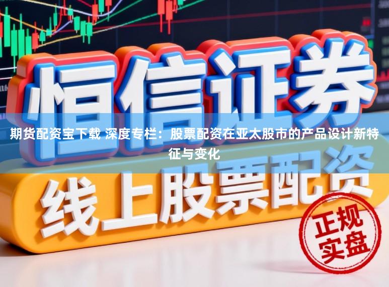 期货配资宝下载 深度专栏：股票配资在亚太股市的产品设计新特征与变化