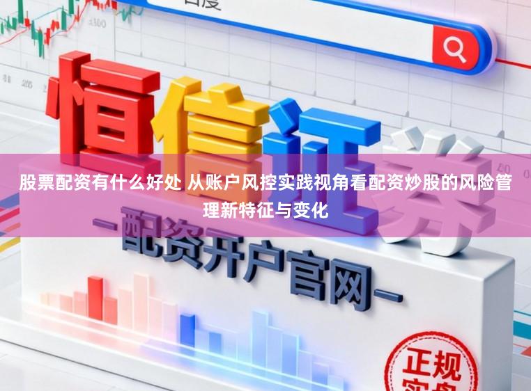 股票配资有什么好处 从账户风控实践视角看配资炒股的风险管理新特征与变化