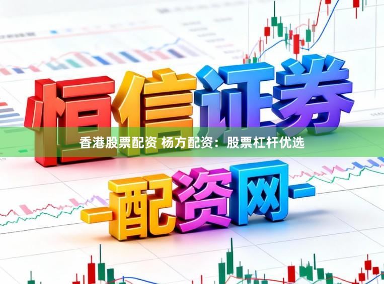 香港股票配资 杨方配资：股票杠杆优选