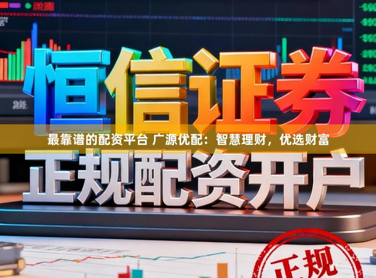 最靠谱的配资平台 广源优配：智慧理财，优选财富