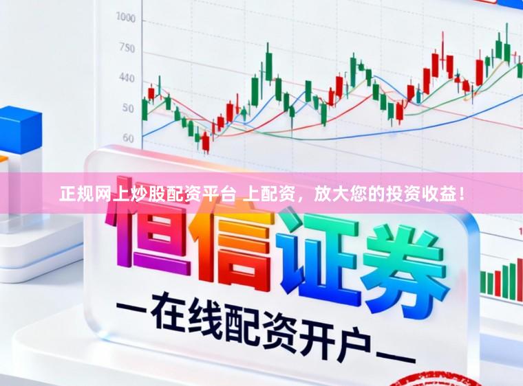 正规网上炒股配资平台 上配资,放大您的投资收益!