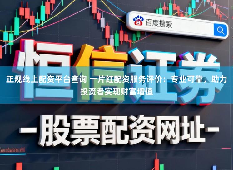 正规线上配资平台查询 一片红配资服务评价：专业可靠，助力投资者实现财富增值