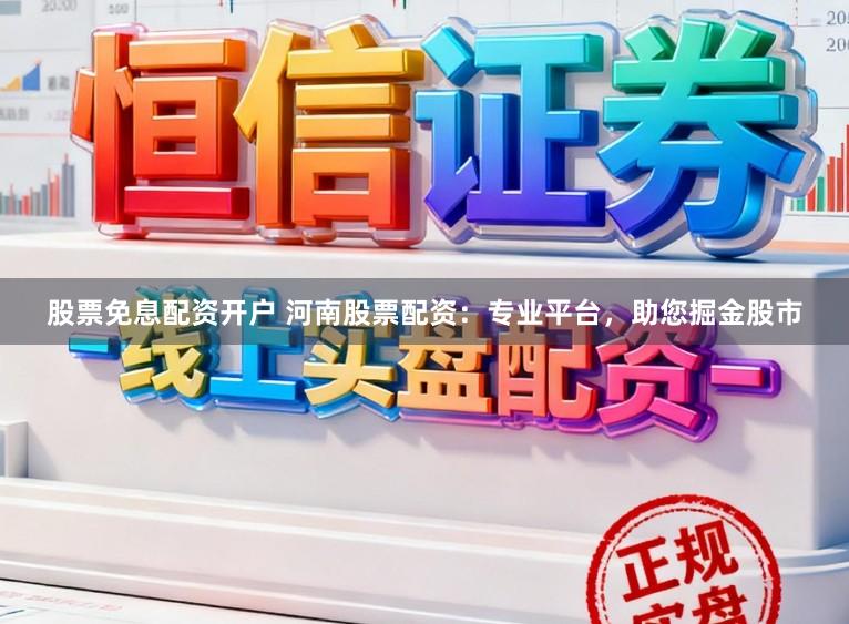 股票免息配资开户 河南股票配资：专业平台，助您掘金股市