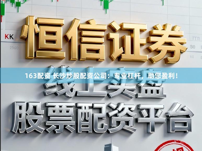 163配资 长沙炒股配资公司：专业杠杆，助您盈利！