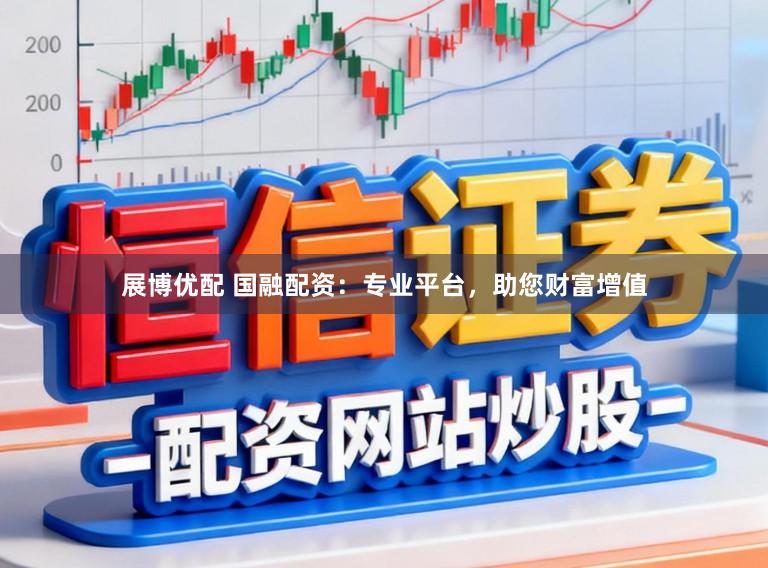 展博优配 国融配资：专业平台，助您财富增值