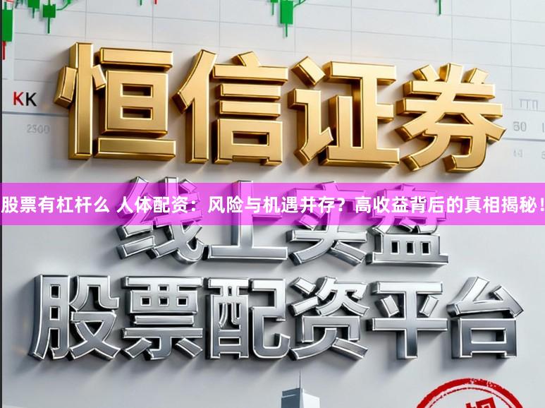 股票有杠杆么 人体配资：风险与机遇并存？高收益背后的真相揭秘！