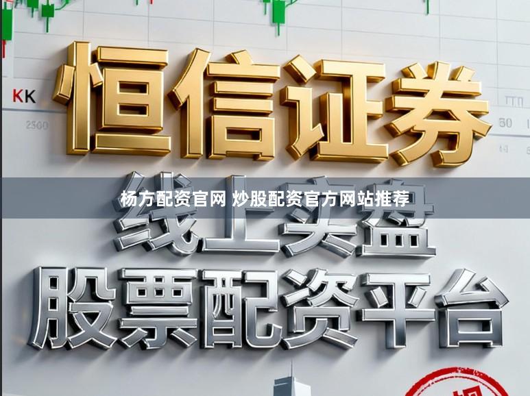 杨方配资官网 炒股配资官方网站推荐