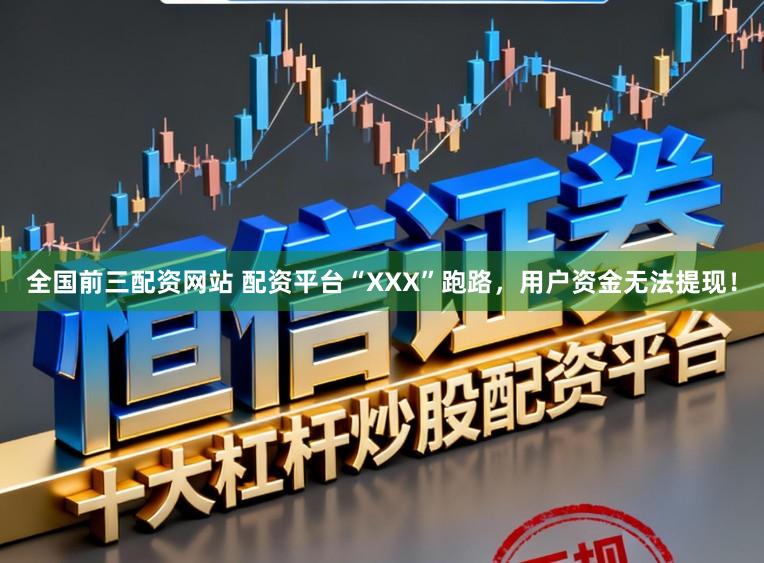 全国前三配资网站 配资平台“XXX”跑路，用户资金无法提现！