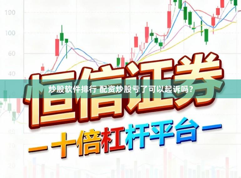 炒股软件排行 配资炒股亏了可以起诉吗？