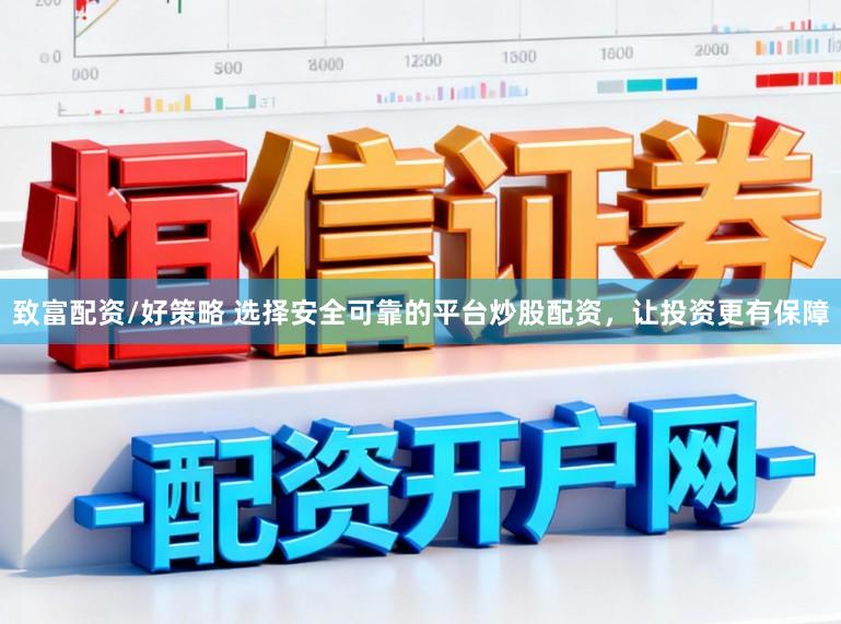 致富配资/好策略 选择安全可靠的平台炒股配资，让投资更有保障