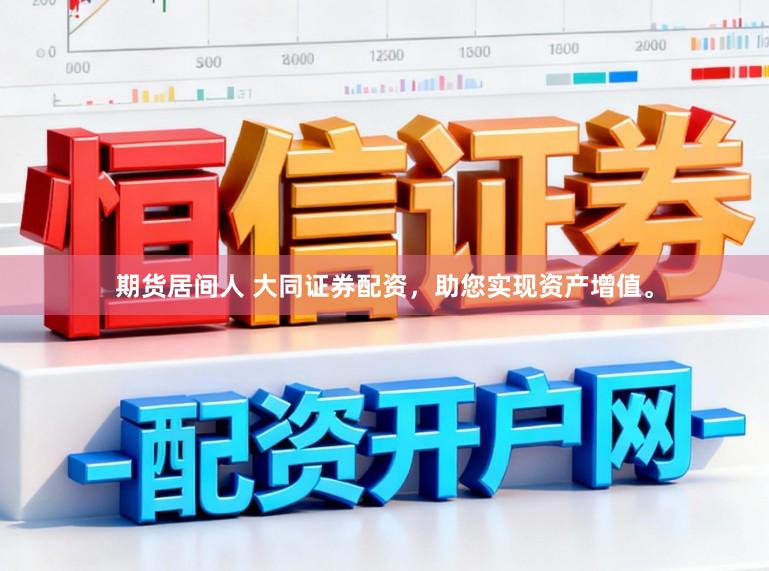 期货居间人 大同证券配资，助您实现资产增值。