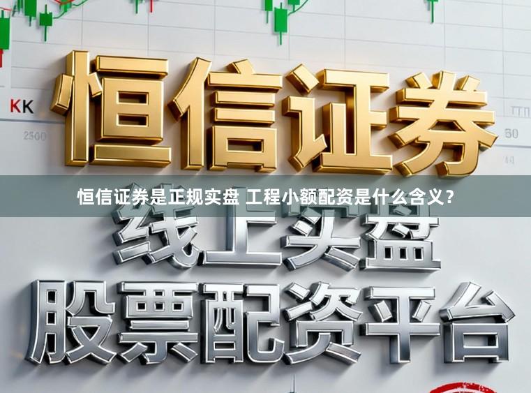 恒信证券是正规实盘 工程小额配资是什么含义？