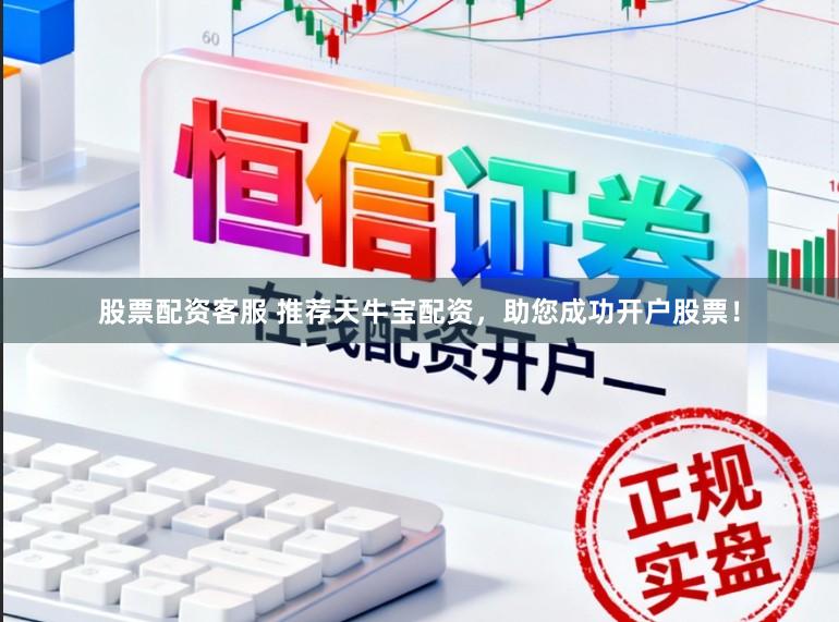 股票配资客服 推荐天牛宝配资，助您成功开户股票！