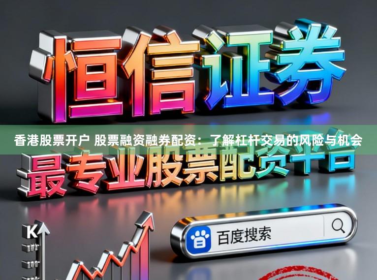 香港股票开户 股票融资融券配资：了解杠杆交易的风险与机会