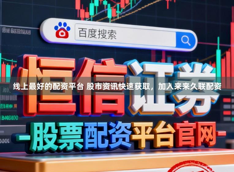 线上最好的配资平台 股市资讯快速获取，加入来来久联配资