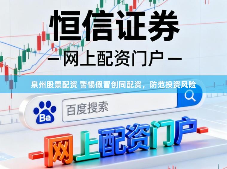 泉州股票配资 警惕假冒创同配资，防范投资风险