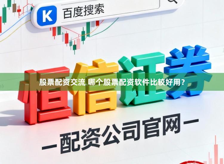 股票配资交流 哪个股票配资软件比较好用？