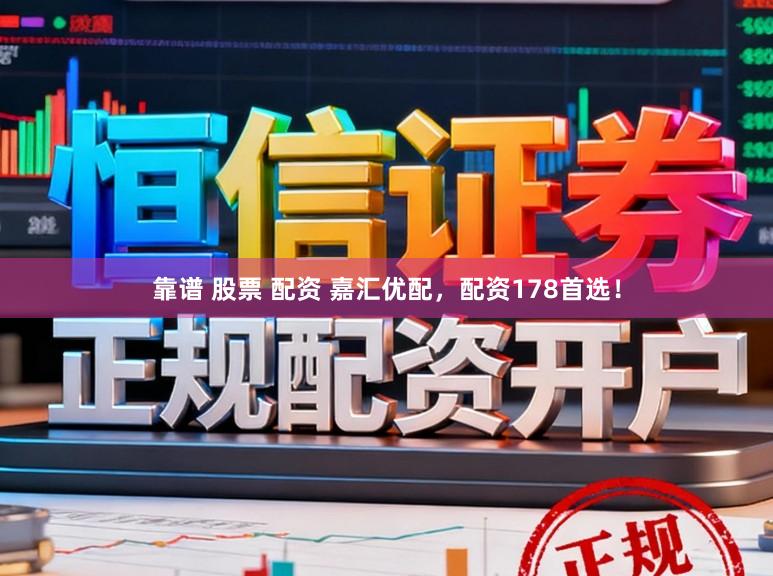 靠谱 股票 配资 嘉汇优配，配资178首选！