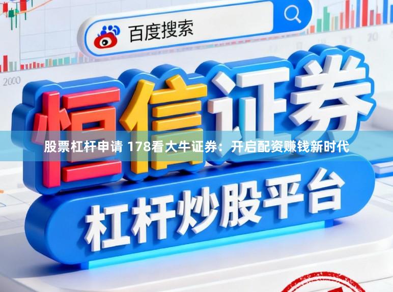 股票杠杆申请 178看大牛证券:开启配资赚钱新时代