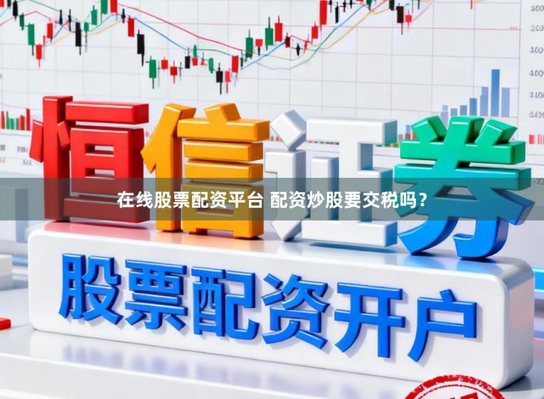 在线股票配资平台 配资炒股要交税吗？
