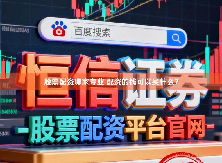 股票配资哪家专业 配资的钱可以买什么？