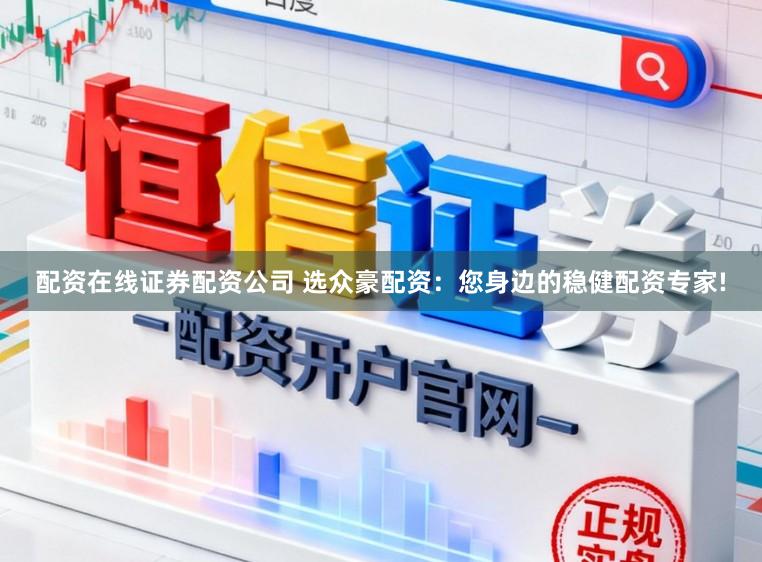 配资在线证券配资公司 选众豪配资:您身边的稳健配资专家!