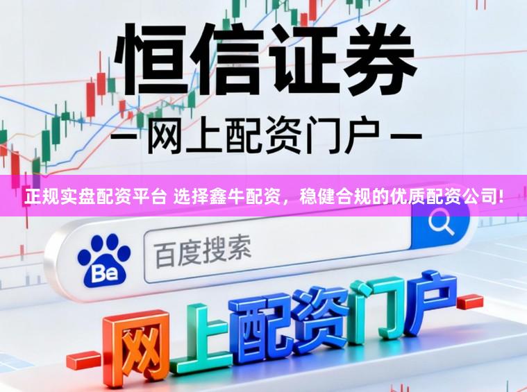 正规实盘配资平台 选择鑫牛配资，稳健合规的优质配资公司!