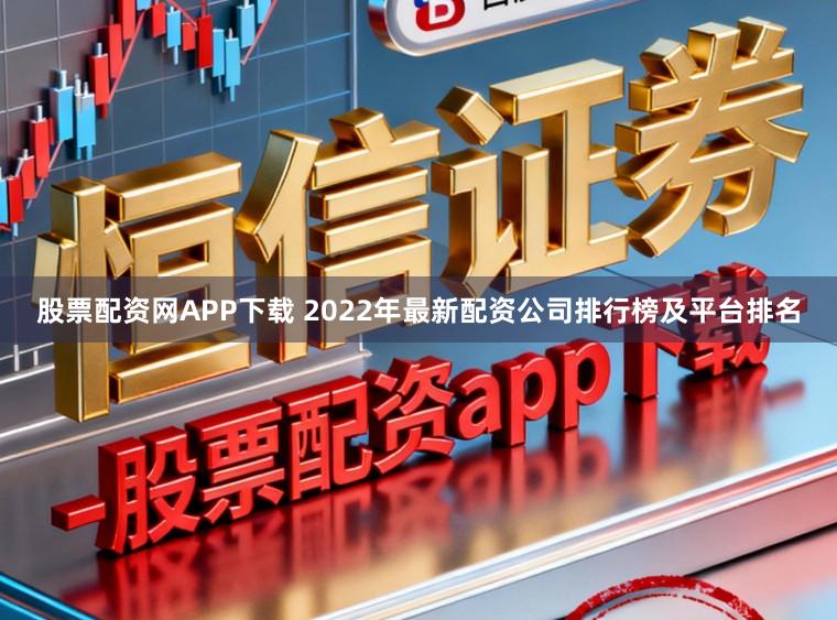 股票配资网APP下载 2022年最新配资公司排行榜及平台排名
