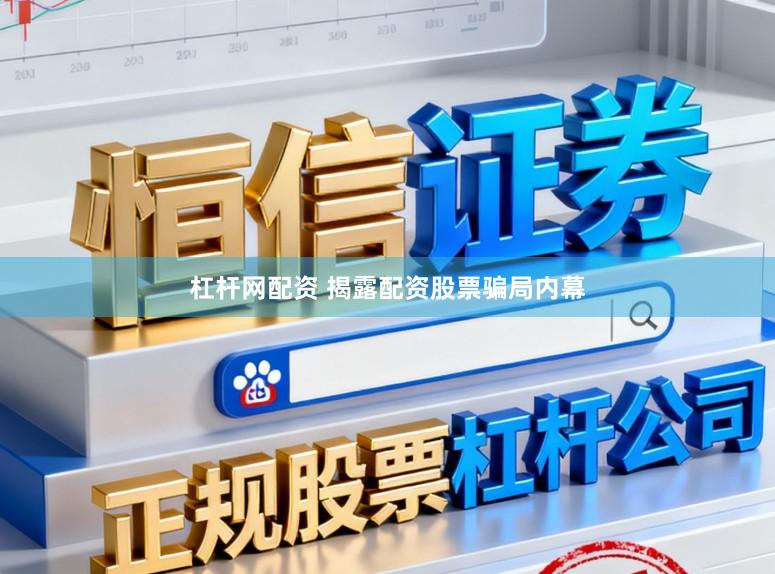 杠杆网配资 揭露配资股票骗局内幕