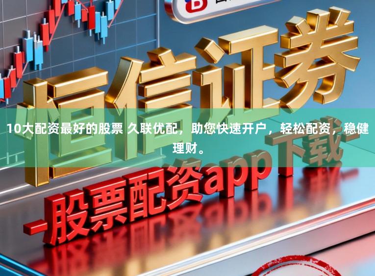 10大配资最好的股票 久联优配，助您快速开户，轻松配资，稳健理财。