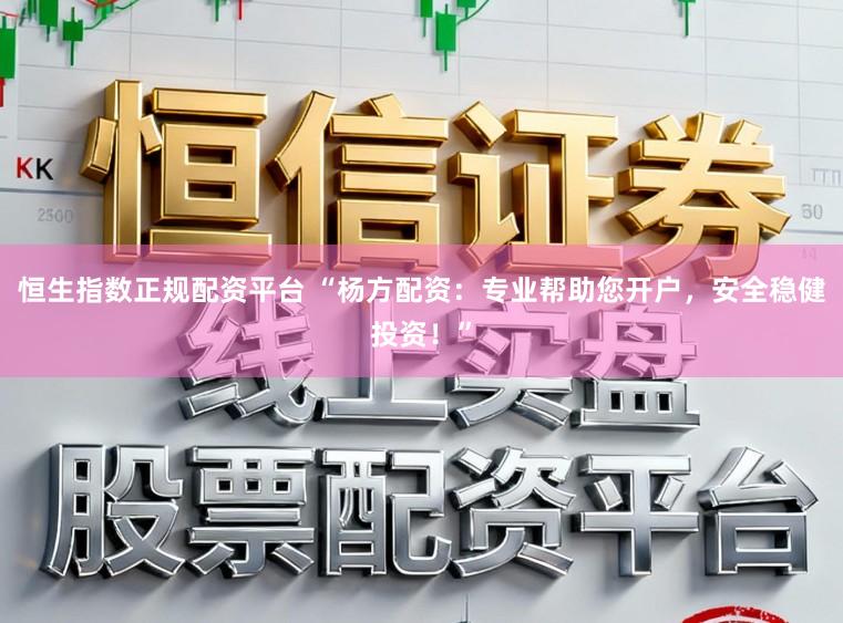 恒生指数正规配资平台 “杨方配资：专业帮助您开户，安全稳健投资！”