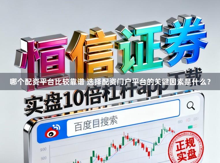 哪个配资平台比较靠谱 选择配资门户平台的关键因素是什么？