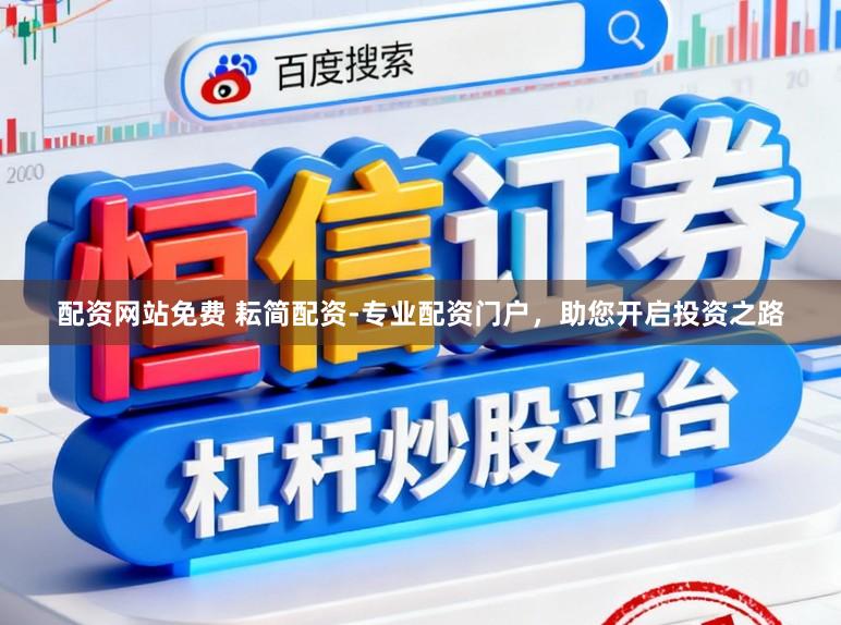 配资网站免费 耘简配资-专业配资门户，助您开启投资之路
