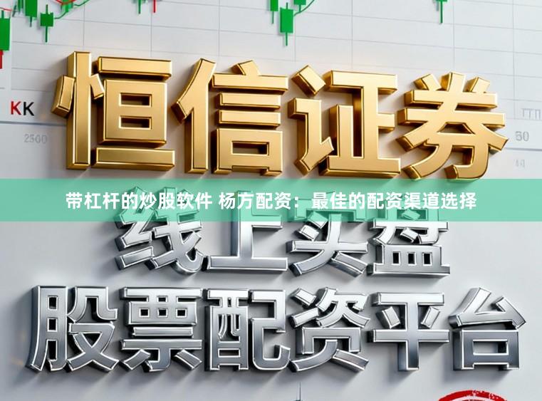 带杠杆的炒股软件 杨方配资：最佳的配资渠道选择