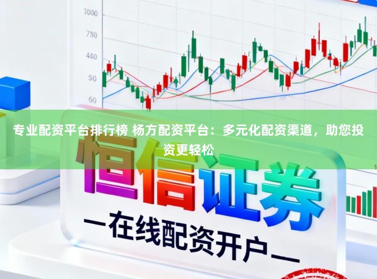 专业配资平台排行榜 杨方配资平台：多元化配资渠道，助您投资更轻松