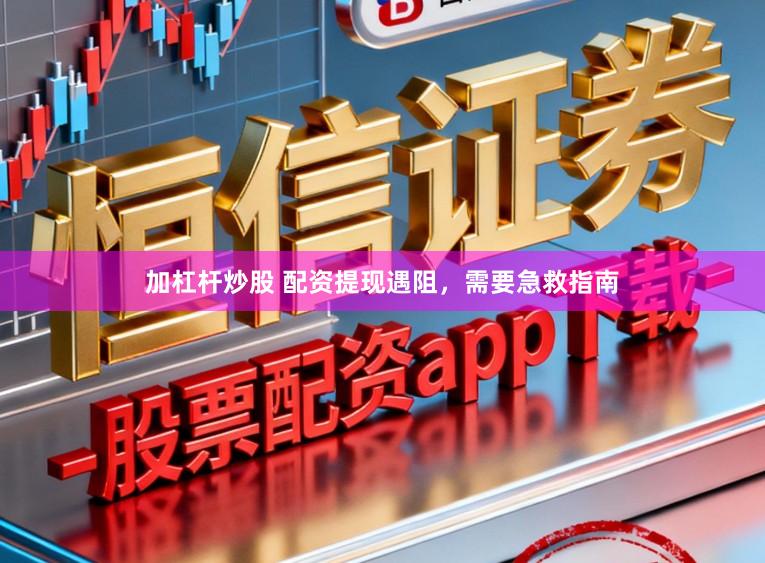 加杠杆炒股 配资提现遇阻，需要急救指南