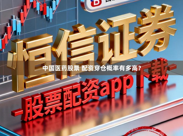 中国医药股票 配资穿仓概率有多高？