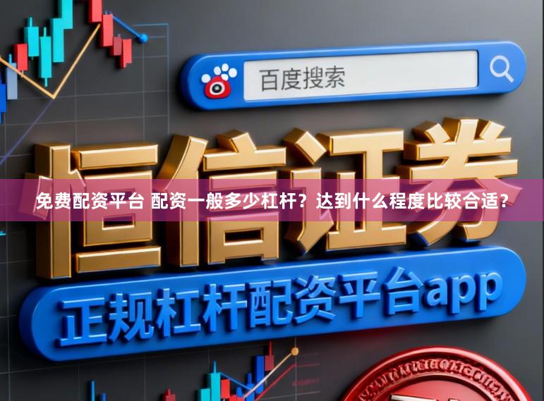 免费配资平台 配资一般多少杠杆？达到什么程度比较合适？